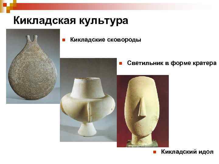 Кикладская культура n Кикладские сковороды n Светильник в форме кратера n Кикладский идол 