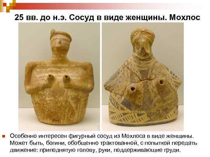  25 вв. до н. э. Сосуд в виде женщины. Мохлос n Особенно интересен
