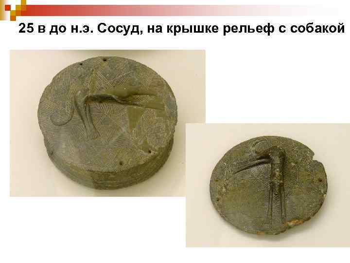 25 в до н. э. Сосуд, на крышке рельеф с собакой 