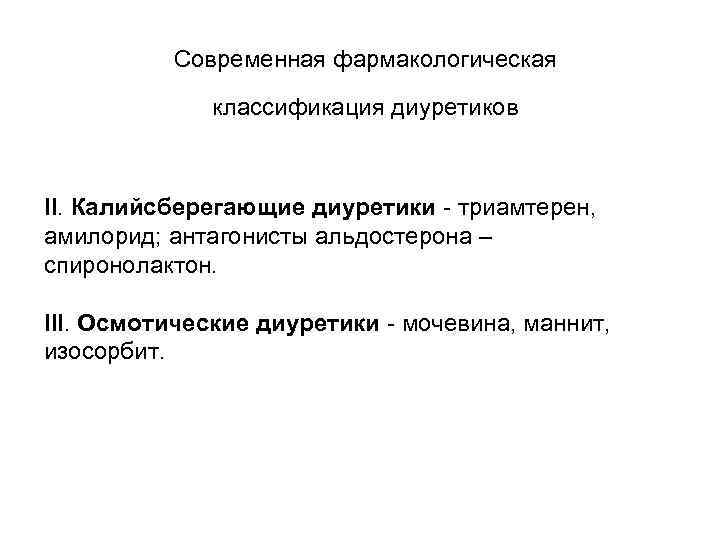 Современная фармакологическая классификация диуретиков II. Калийсберегающие диуретики - триамтерен, амилорид; антагонисты альдостерона – спиронолактон.