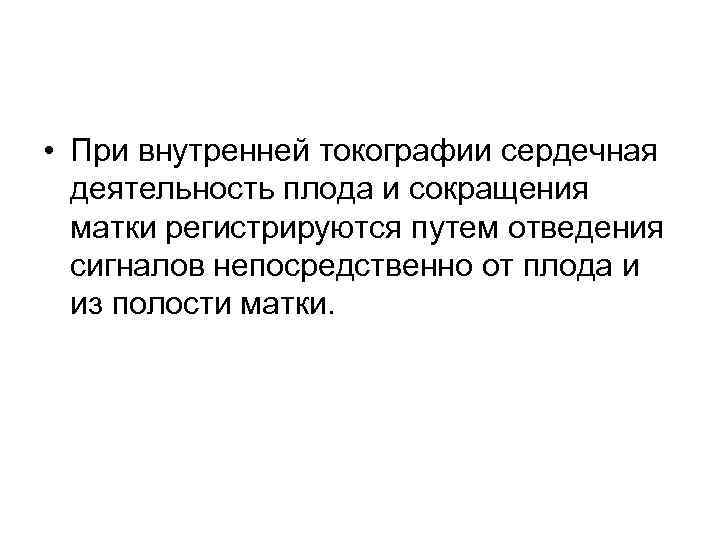  • При внутренней токографии сердечная деятельность плода и сокращения матки регистрируются путем отведения