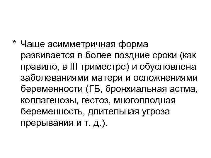 * Чаще асимметричная форма развивается в более поздние сроки (как правило, в III триместре)