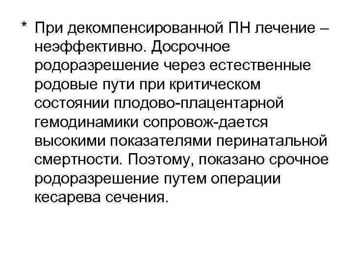 * При декомпенсированной ПН лечение – неэффективно. Досрочное родоразрешение через естественные родовые пути при