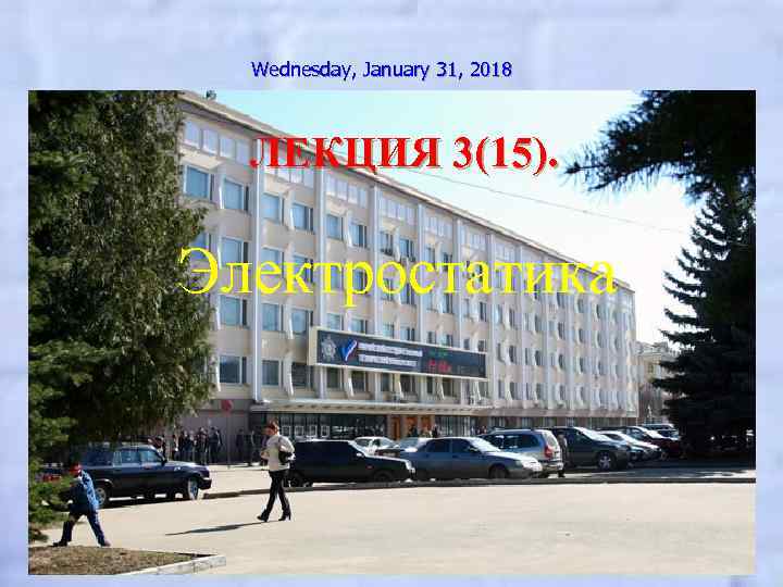 Wednesday, January 31, 2018 ЛЕКЦИЯ 3(15). Электростатика 