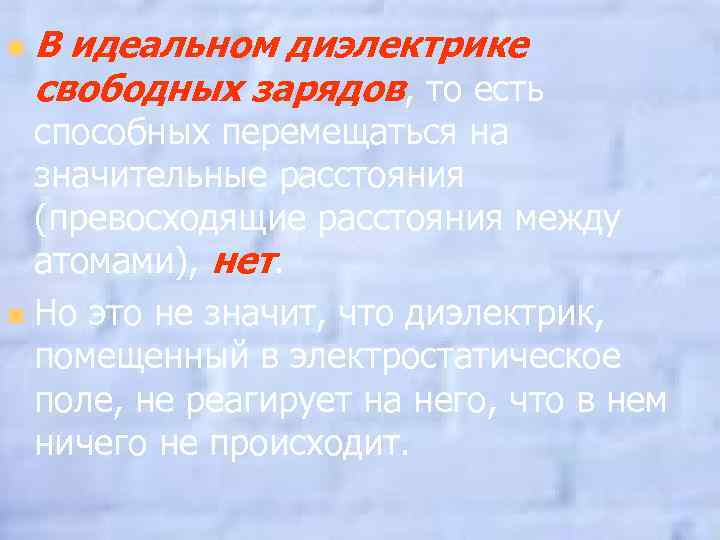n В идеальном диэлектрике свободных зарядов, то есть способных перемещаться на значительные расстояния (превосходящие