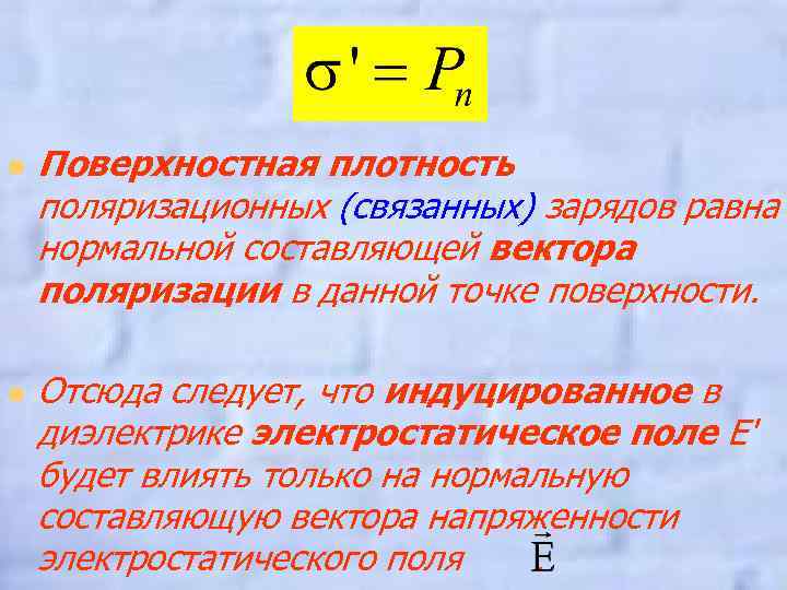 n n Поверхностная плотность поляризационных (связанных) зарядов равна нормальной составляющей вектора поляризации в данной
