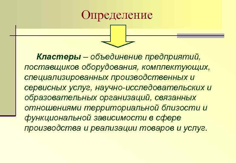 Определение Кластеры – объединение предприятий, поставщиков оборудования, комплектующих, специализированных производственных и сервисных услуг, научно-исследовательских