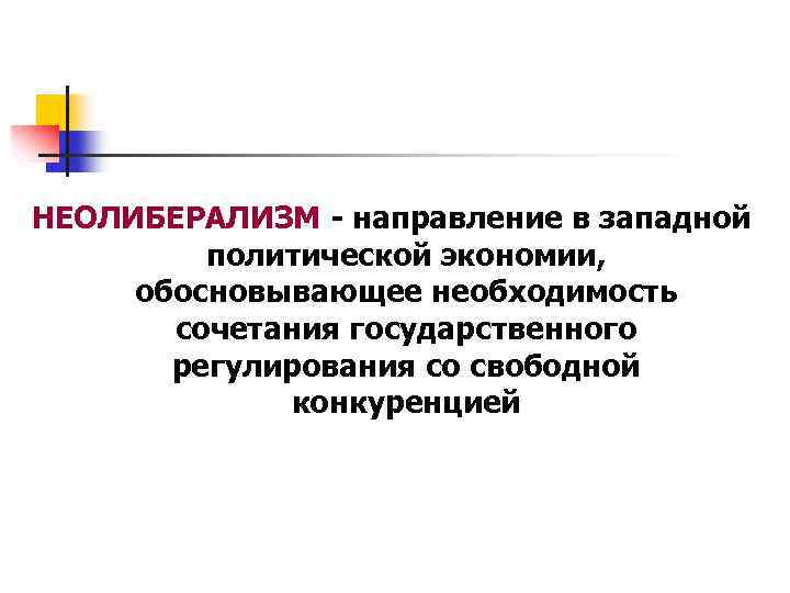 НЕОЛИБЕРАЛИЗМ - направление в западной политической экономии, обосновывающее необходимость сочетания государственного регулирования со свободной