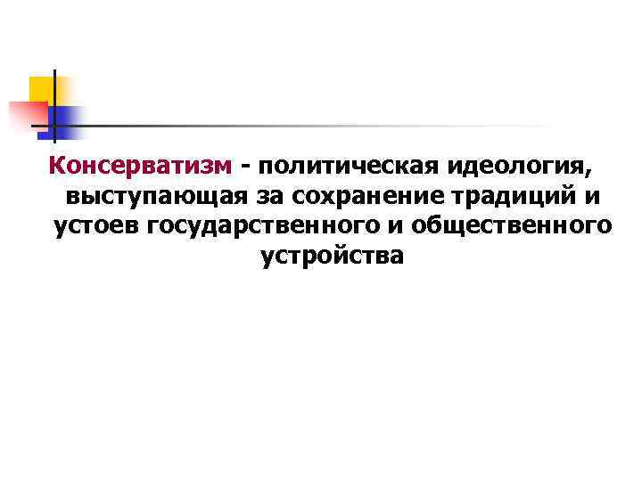 Консерватизм - политическая идеология, выступающая за сохранение традиций и устоев государственного и общественного устройства