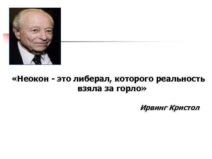  «Неокон - это либерал, которого реальность взяла за горло» Ирвинг Кристол 