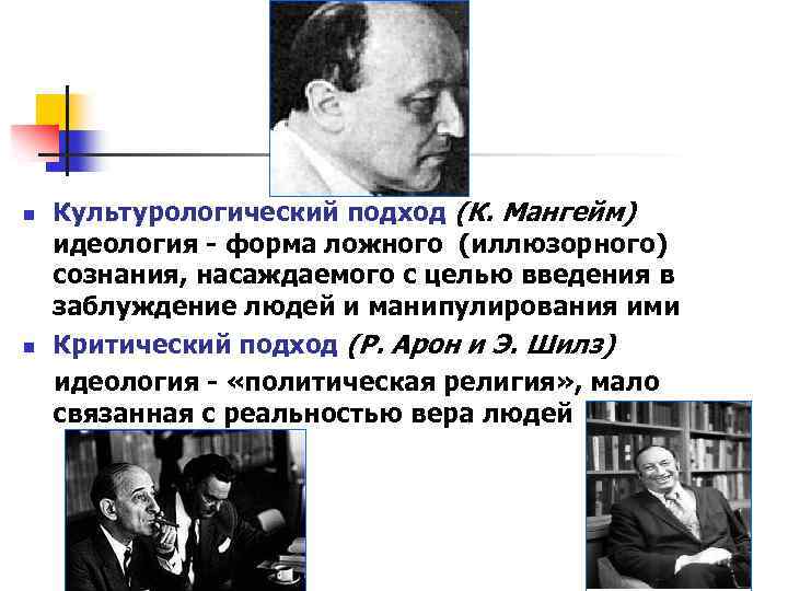 n n Культурологический подход (К. Мангейм) идеология - форма ложного (иллюзорного) сознания, насаждаемого с