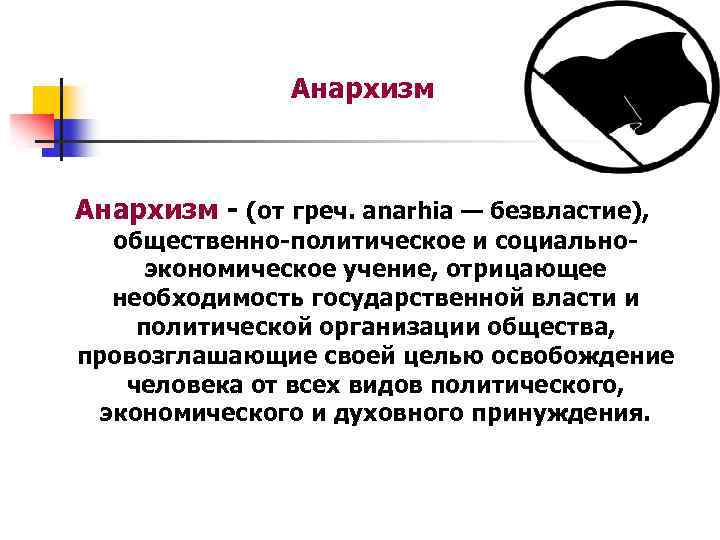 Анархизм - (от греч. anarhia — безвластие), общественно-политическое и социальноэкономическое учение, отрицающее необходимость государственной