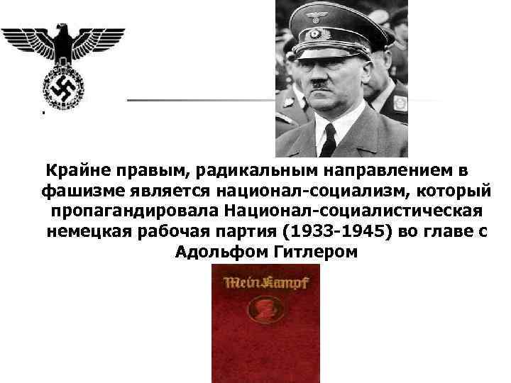 Крайне правым, радикальным направлением в фашизме является национал-социализм, который пропагандировала Национал-социалистическая немецкая рабочая партия