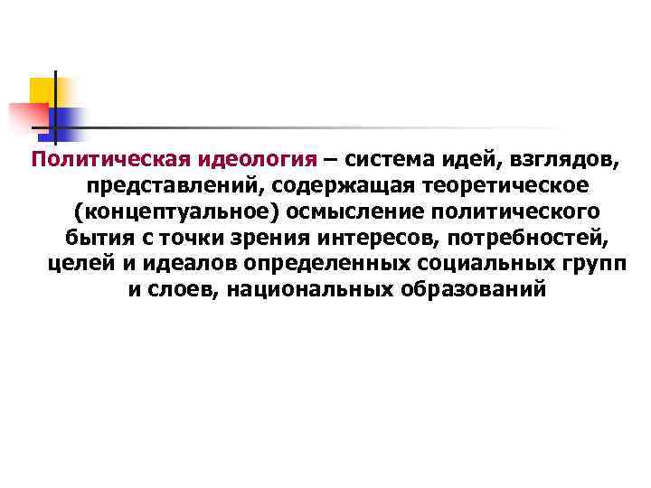 Политическая идеология – система идей, взглядов, представлений, содержащая теоретическое (концептуальное) осмысление политического бытия с
