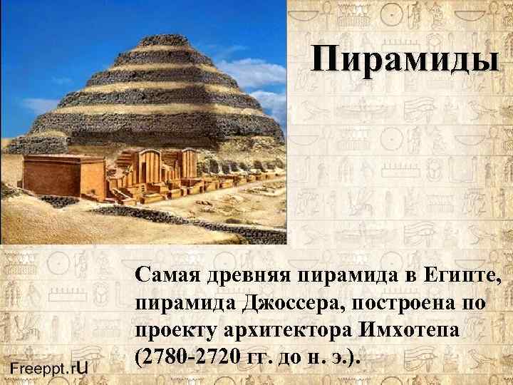 Пирамиды Самая древняя пирамида в Египте, пирамида Джоссера, построена по проекту архитектора Имхотепа (2780
