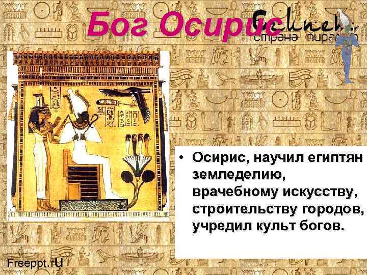 Бог Осирис • Осирис, научил египтян земледелию, врачебному искусству, строительству городов, учредил культ богов.