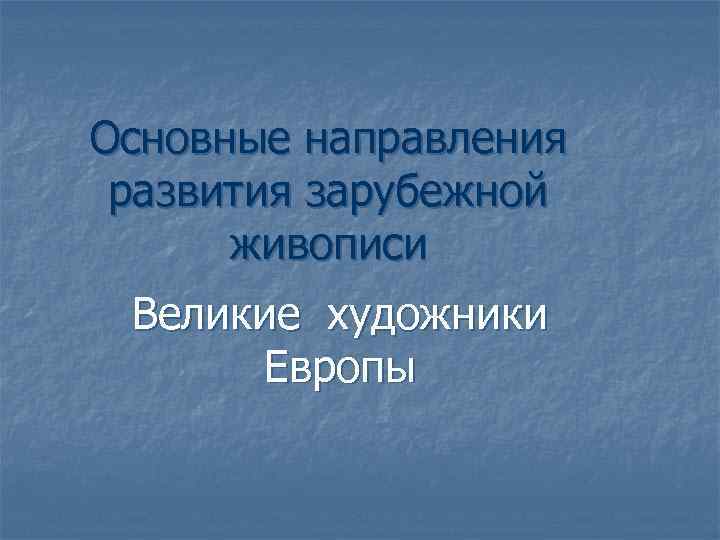 Основные направления развития зарубежной живописи Великие художники Европы 
