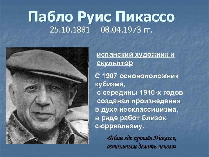 Пабло Руис Пикассо 25. 10. 1881 - 08. 04. 1973 гг. испанский художник и