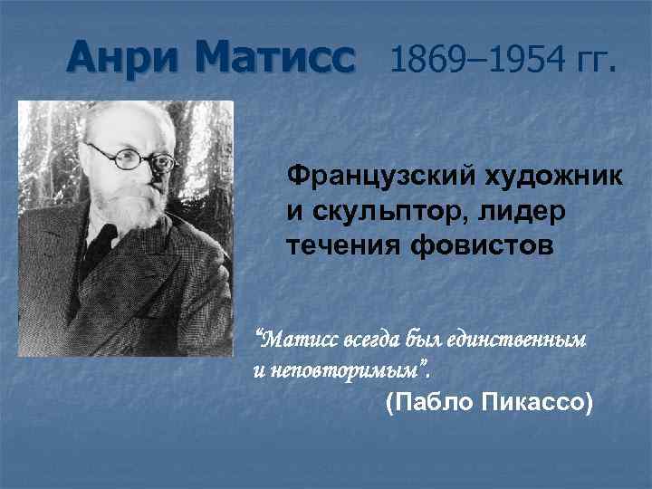 Анри Матисс 1869– 1954 гг. Французский художник и скульптор, лидер течения фовистов “Матисс всегда