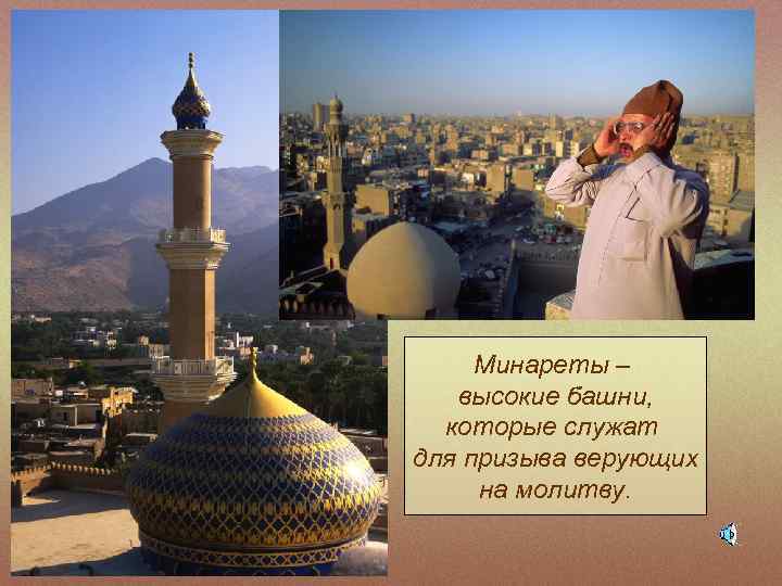 Минареты – высокие башни, которые служат для призыва верующих на молитву. 