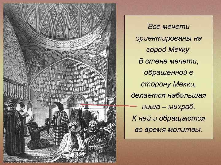 Все мечети ориентированы на город Мекку. В стене мечети, обращенной в сторону Мекки, делается