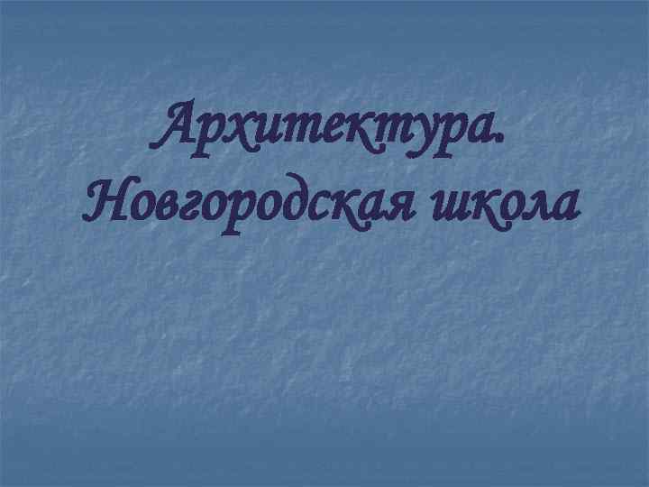 Архитектура. Новгородская школа 