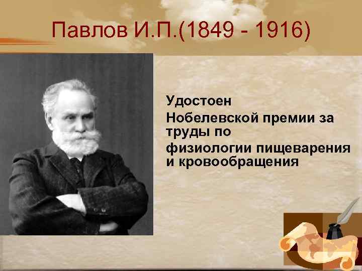 Павлов И. П. (1849 - 1916) Удостоен Нобелевской премии за труды по физиологии пищеварения
