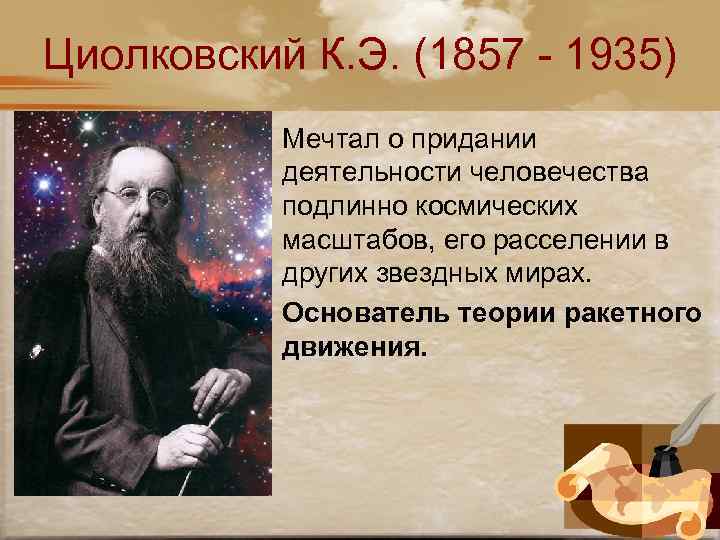 Циолковский К. Э. (1857 - 1935) Мечтал о придании деятельности человечества подлинно космических масштабов,