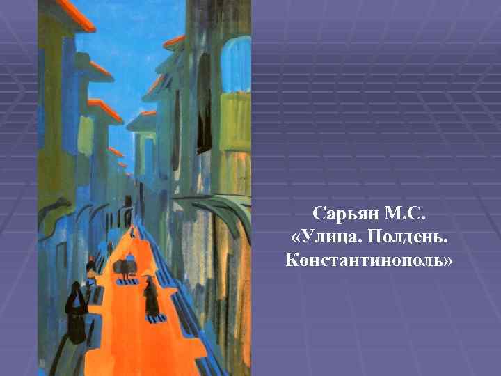 Сарьян М. С. «Улица. Полдень. Константинополь» 