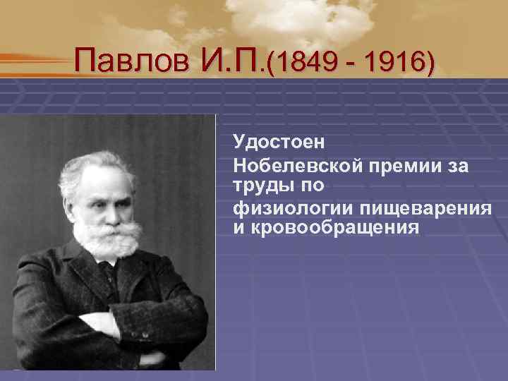 Павлов И. П. (1849 - 1916) Удостоен Нобелевской премии за труды по физиологии пищеварения