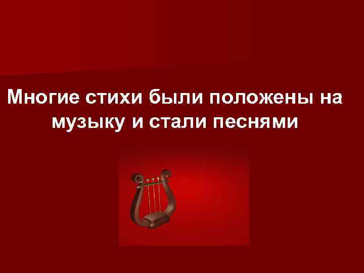 Многие стихи были положены на музыку и стали песнями 