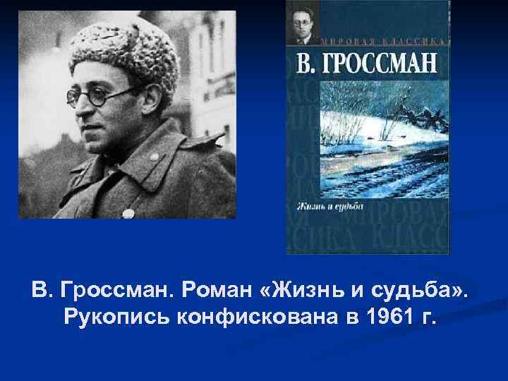 В. Гроссман. Роман «Жизнь и судьба» . Рукопись конфискована в 1961 г. 
