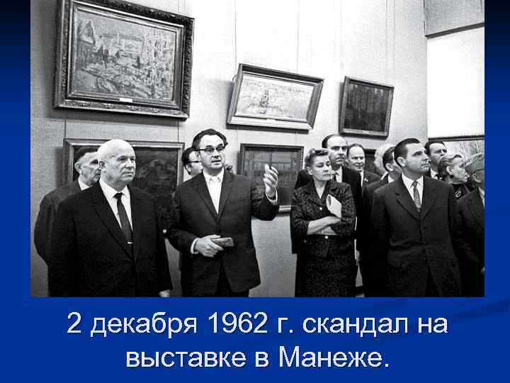 2 декабря 1962 г. скандал на выставке в Манеже. 