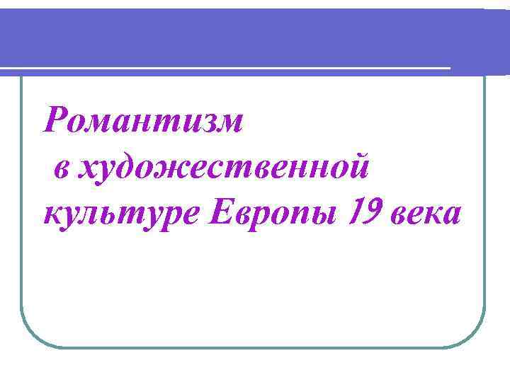 Романтизм в художественной культуре Европы 19 века 