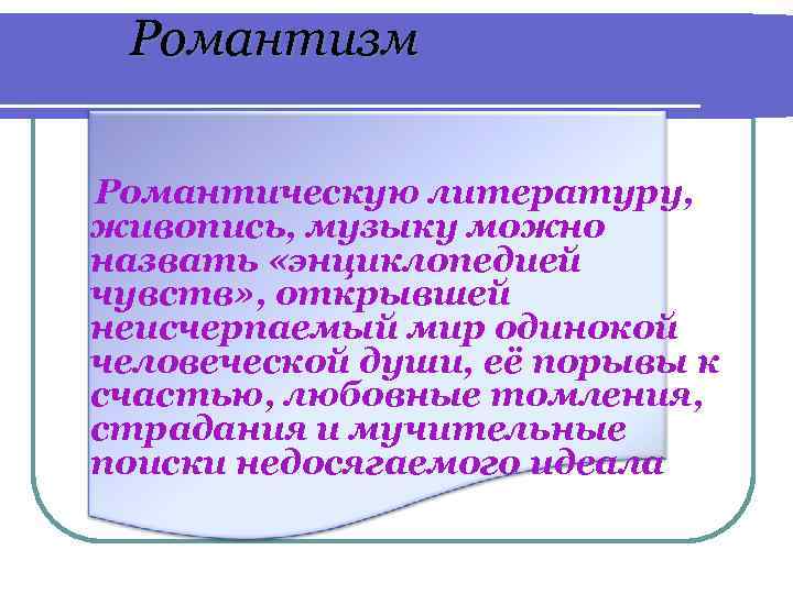 Романтизм Романтическую литературу, живопись, музыку можно назвать «энциклопедией чувств» , открывшей неисчерпаемый мир одинокой