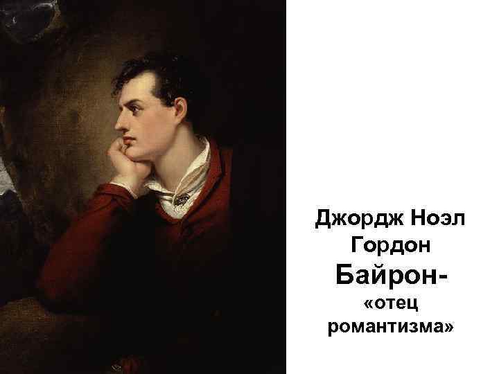 Джордж Ноэл Гордон Байрон- «отец романтизма» 