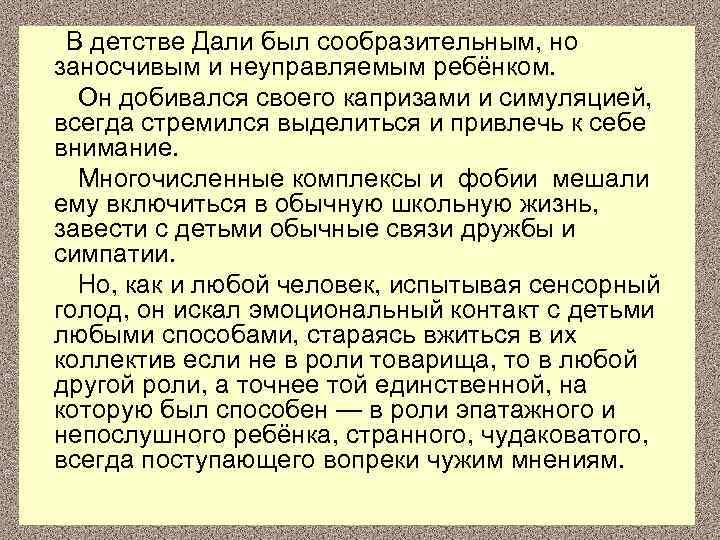  В детстве Дали был сообразительным, но заносчивым и неуправляемым ребёнком. Он добивался своего