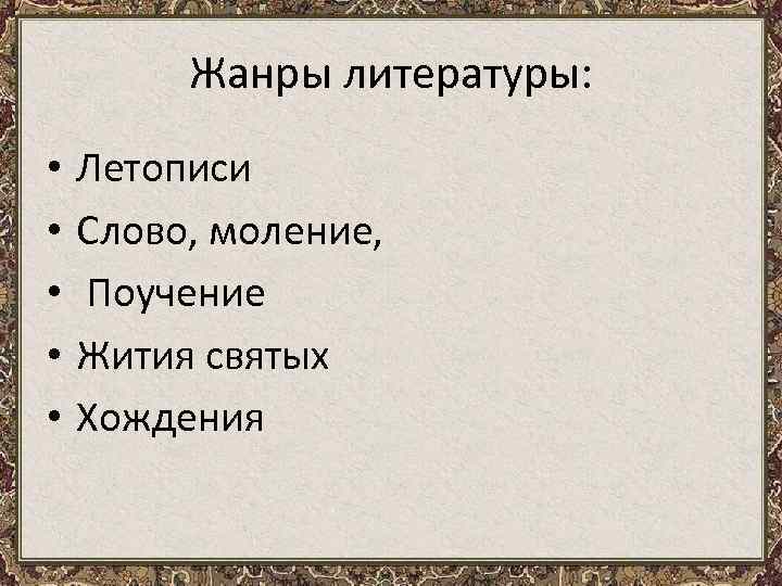 Жанры литературы: • • • Летописи Слово, моление, Поучение Жития святых Хождения 