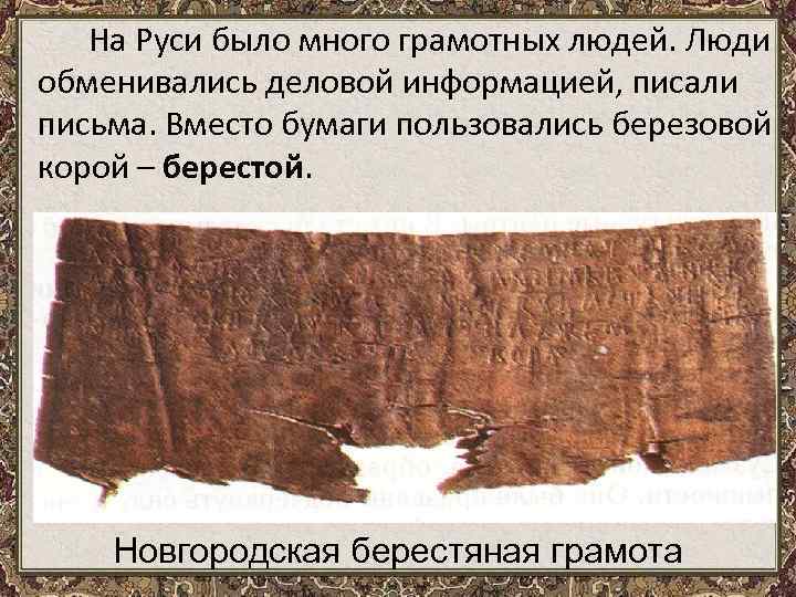 На Руси было много грамотных людей. Люди обменивались деловой информацией, писали письма. Вместо бумаги