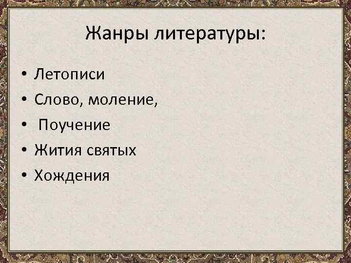 Жанры литературы: • • • Летописи Слово, моление, Поучение Жития святых Хождения 