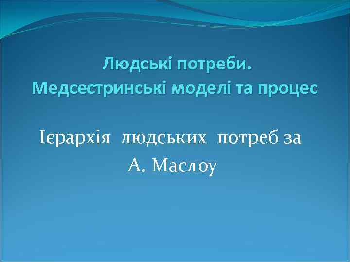  Людські потреби. Медсестринські моделі та процес Ієрархія людських потреб за А. Маслоу 
