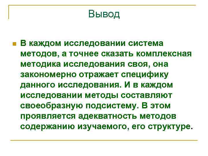 Вывод n В каждом исследовании система методов, а точнее сказать комплексная методика исследования своя,