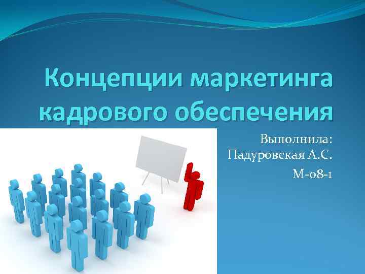 Концепции маркетинга кадрового обеспечения Выполнила: Падуровская А. С. М-08 -1 