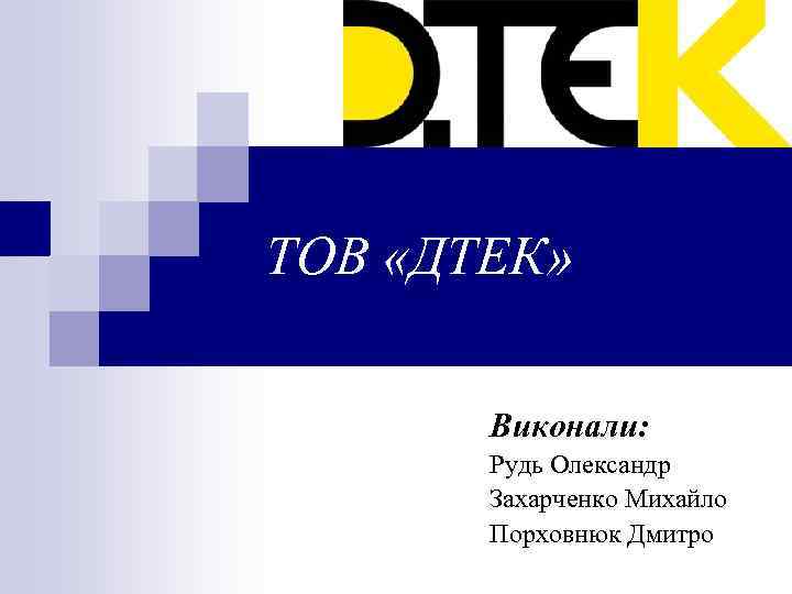 ТОВ «ДТЕК» Виконали: Рудь Олександр Захарченко Михайло Порховнюк Дмитро 