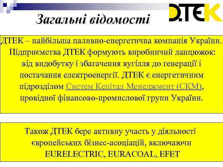 Загальні відомості ДТЕК – найбільша паливно-енергетична компанія України. Підприємства ДТЕК формують виробничий ланцюжок: від