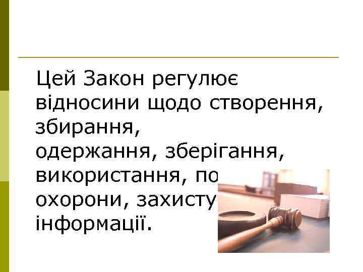 Цей Закон регулює відносини щодо створення, збирання, одержання, зберігання, використання, поширення, охорони, захисту інформації.