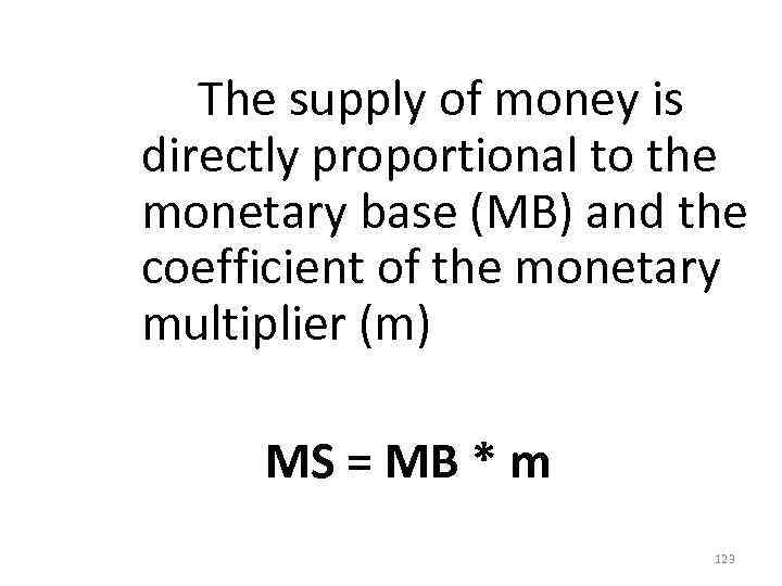  The supply of money is directly proportional to the monetary base (MB) and