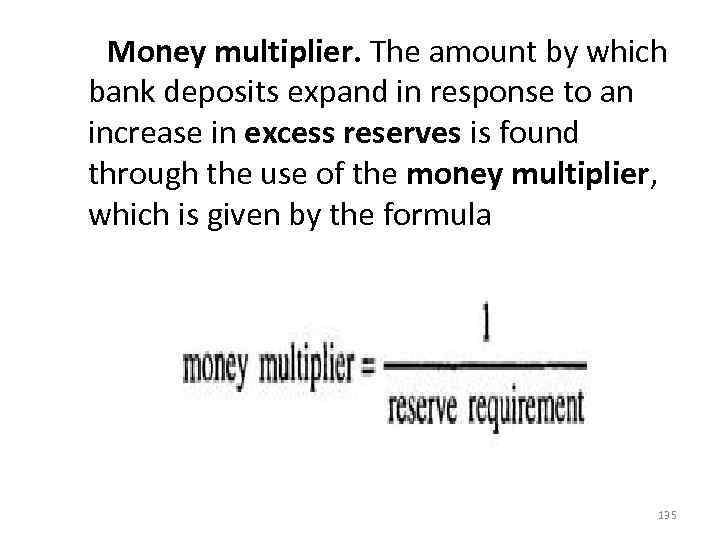  Money multiplier. The amount by which bank deposits expand in response to an