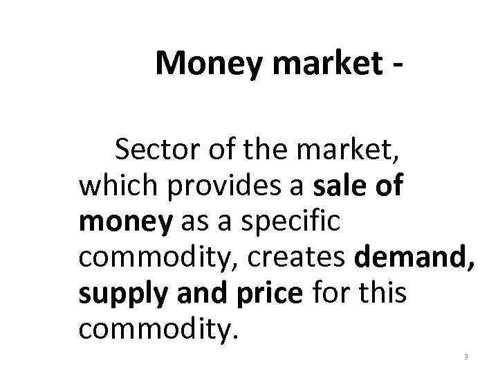 Money market Sector of the market, which provides a sale of money as a