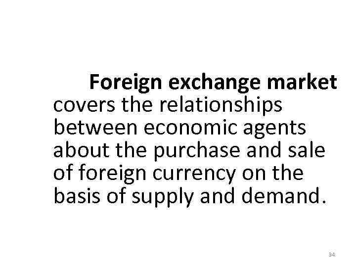  Foreign exchange market covers the relationships between economic agents about the purchase and